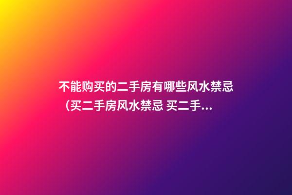不能购买的二手房有哪些风水禁忌（买二手房风水禁忌 买二手房注意事项）